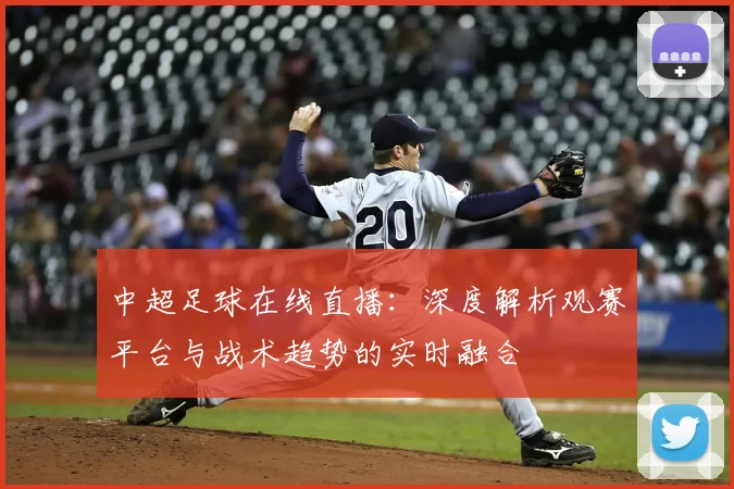 中超足球在线直播：深度解析观赛平台与战术趋势的实时融合