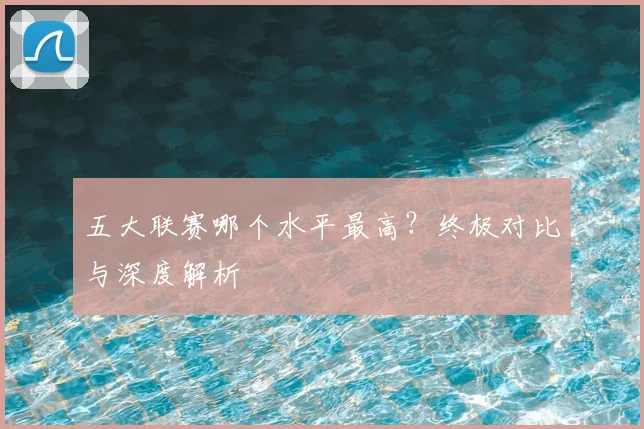 五大联赛哪个水平最高？终极对比与深度解析