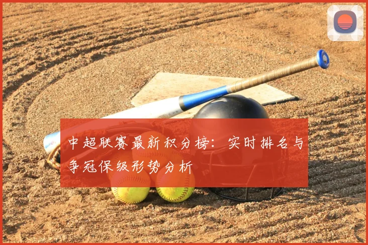 中超联赛最新积分榜:实时排名与争冠保级形势分析