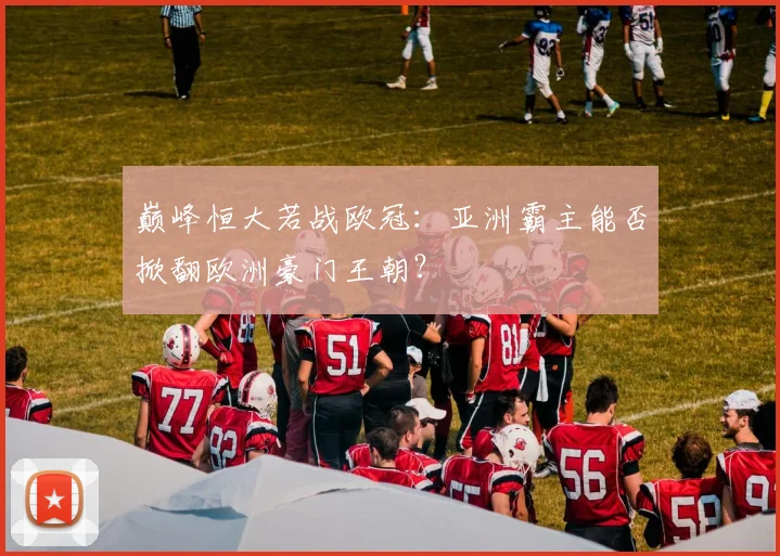 巅峰恒大若战欧冠：亚洲霸主能否掀翻欧洲豪门王朝？