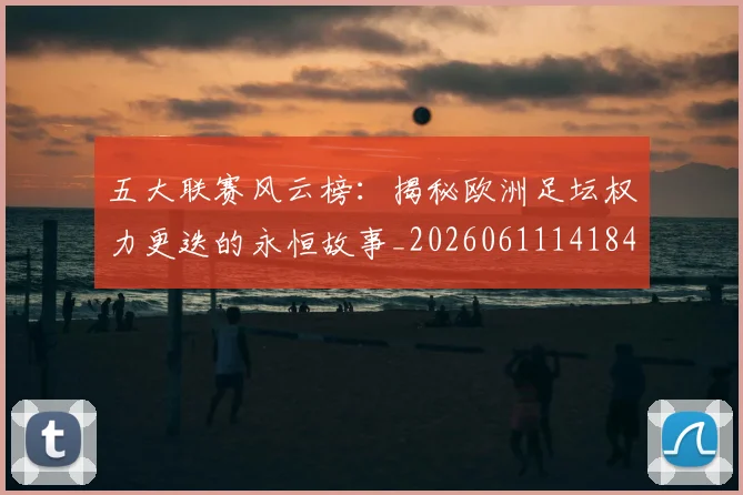 五大联赛风云榜：揭秘欧洲足坛权力更迭的永恒故事_20260611141841