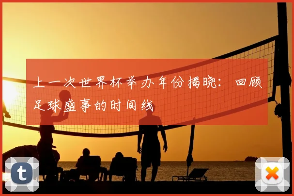 上一次世界杯举办年份揭晓：回顾足球盛事的时间线