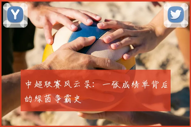 中超联赛风云录：一张成绩单背后的绿茵争霸史