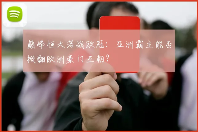 巅峰恒大若战欧冠：亚洲霸主能否掀翻欧洲豪门王朝？