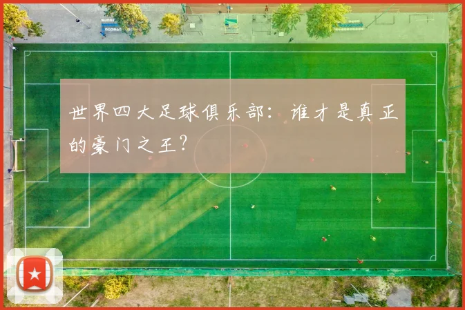 世界四大足球俱乐部:谁才是真正的豪门之王?