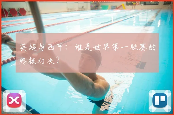 英超与西甲：谁是世界第一联赛的终极对决？