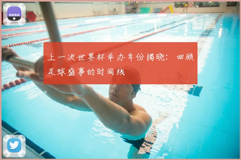 上一次世界杯举办年份揭晓：回顾足球盛事的时间线