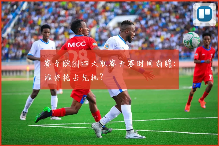赛季欧洲四大联赛开赛时间前瞻：谁将抢占先机？