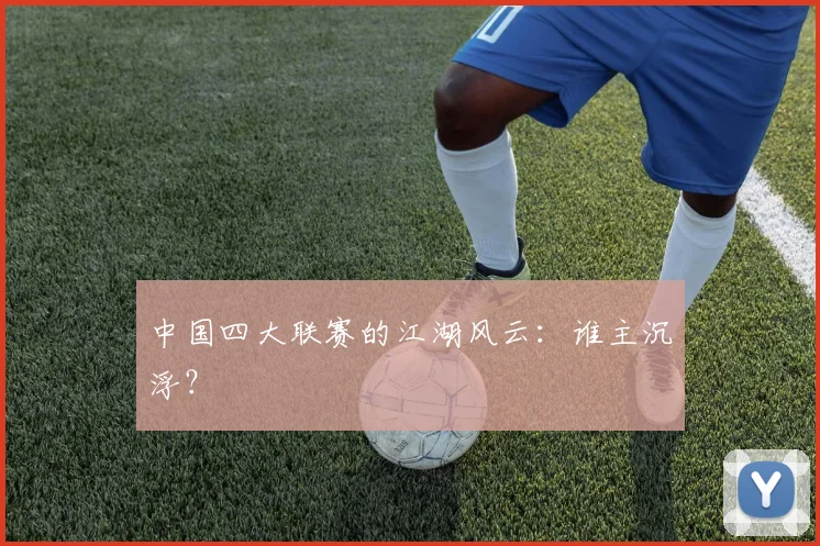 中国四大联赛的江湖风云：谁主沉浮？